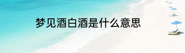 梦见酒白酒是什么意思