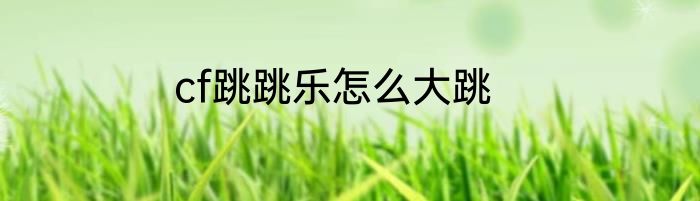 cf跳跳乐怎么大跳