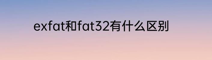 exfat和fat32有什么区别