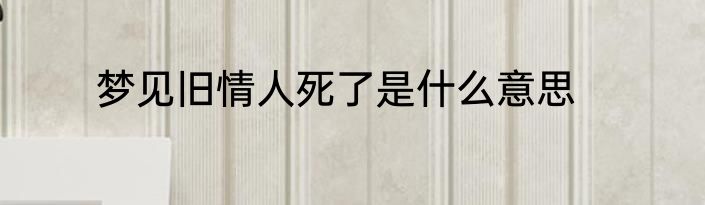 梦见旧情人死了是什么意思