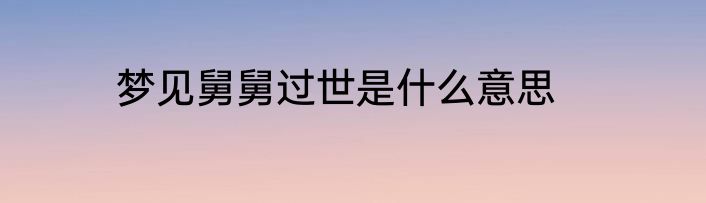 梦见舅舅过世是什么意思