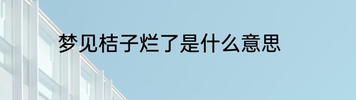 梦见桔子烂了是什么意思