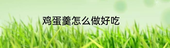 鸡蛋羹怎么做好吃