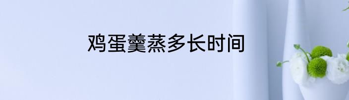 鸡蛋羹蒸多长时间