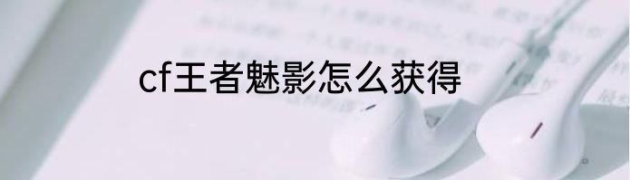 cf王者魅影怎么获得