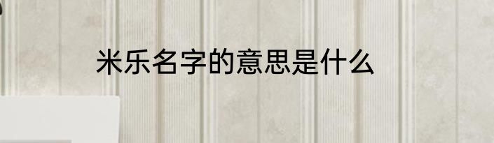 米乐名字的意思是什么