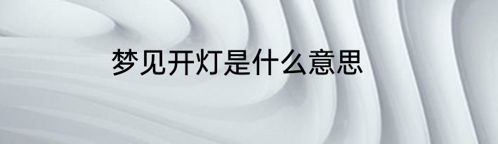梦见开灯是什么意思