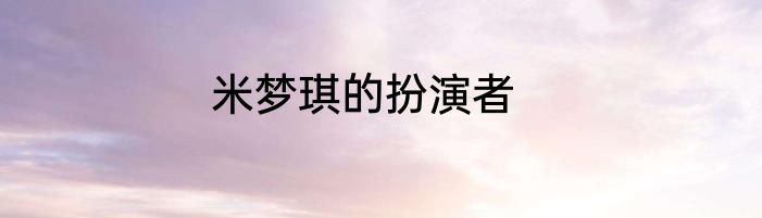 米梦琪的扮演者