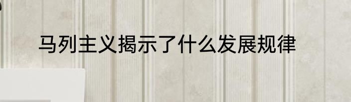 马列主义揭示了什么发展规律
