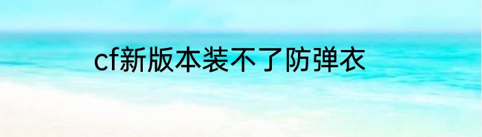 cf新版本装不了防弹衣