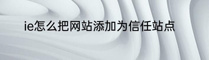 ie怎么把网站添加为信任站点