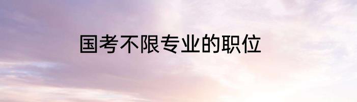 国考不限专业的职位