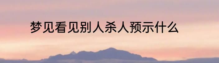 梦见看见别人杀人预示什么