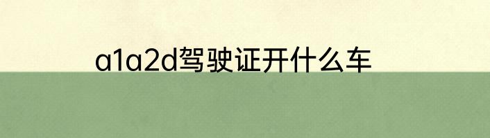 a1a2d驾驶证开什么车