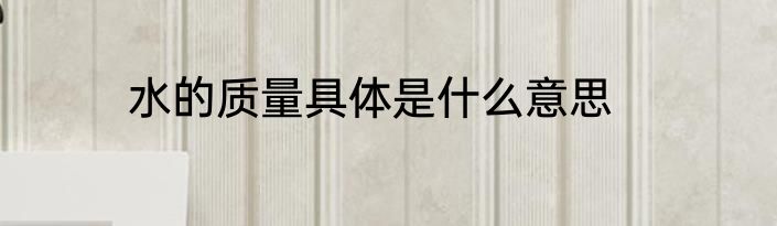 水的质量具体是什么意思