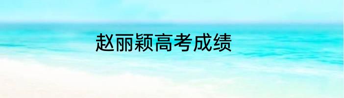 赵丽颖高考成绩