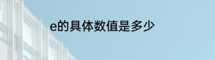 e的具体数值是多少