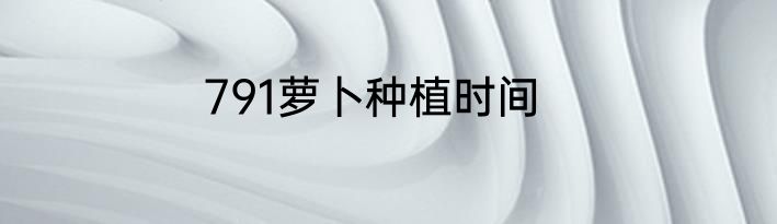 791萝卜种植时间
