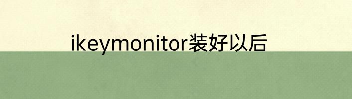 ikeymonitor装好以后