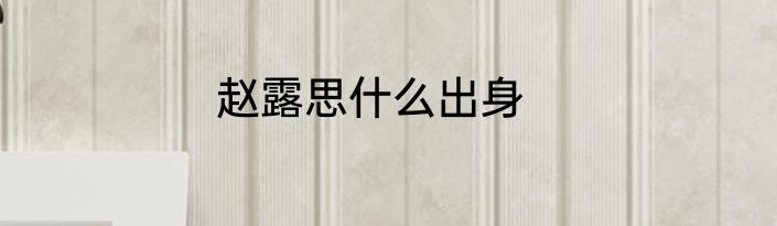 赵露思什么出身