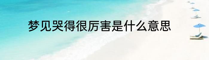 梦见哭得很厉害是什么意思