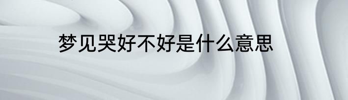 梦见哭好不好是什么意思
