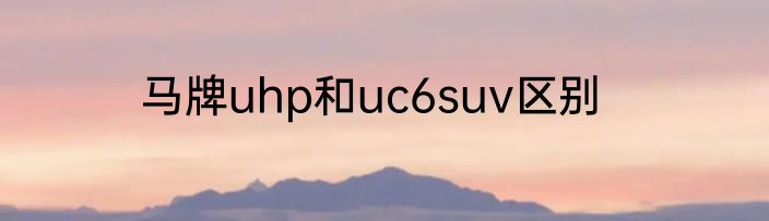 马牌uhp和uc6suv区别