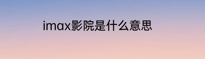 imax影院是什么意思