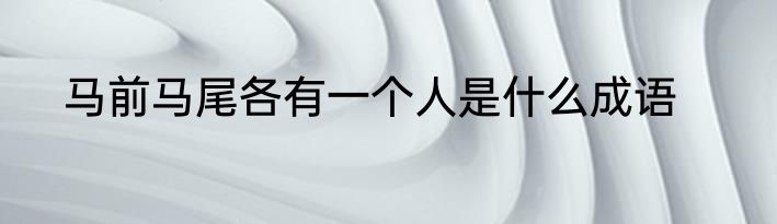 马前马尾各有一个人是什么成语