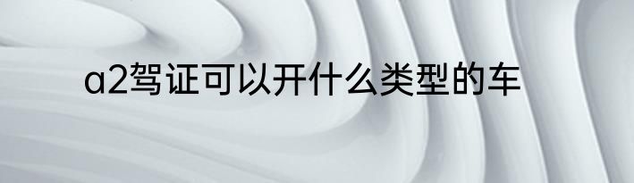 a2驾证可以开什么类型的车