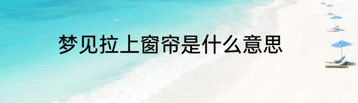 梦见拉上窗帘是什么意思