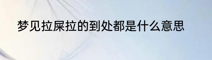 梦见拉屎拉的到处都是什么意思