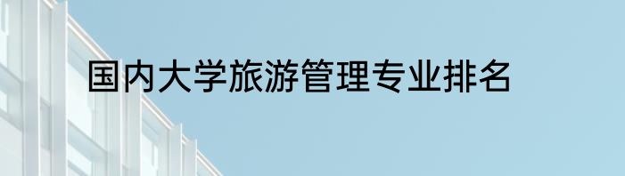 国内大学旅游管理专业排名