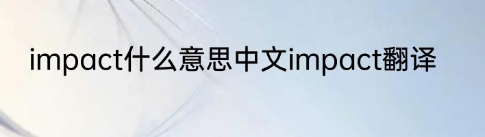 impact什么意思中文impact翻译