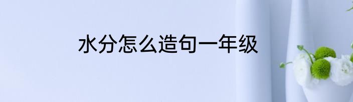水分怎么造句一年级