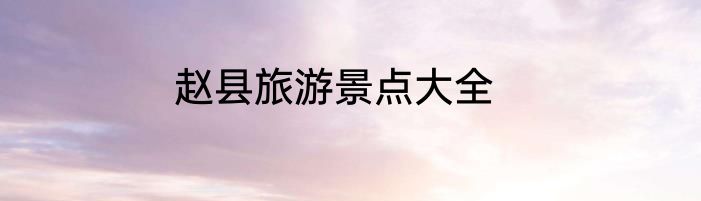 赵县旅游景点大全