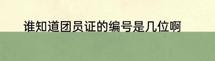 谁知道团员证的编号是几位啊