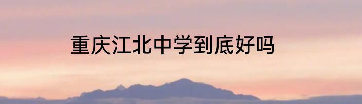 重庆江北中学到底好吗