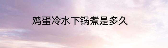 鸡蛋冷水下锅煮是多久