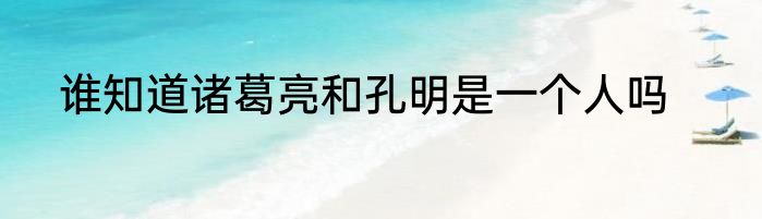谁知道诸葛亮和孔明是一个人吗