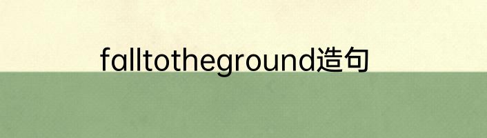falltotheground造句