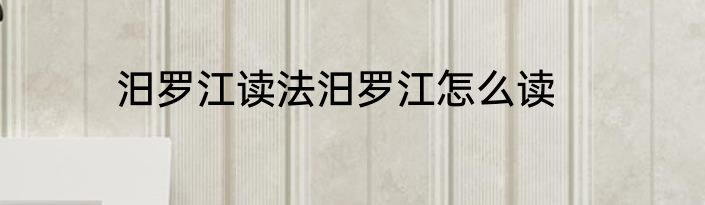 汨罗江读法汨罗江怎么读