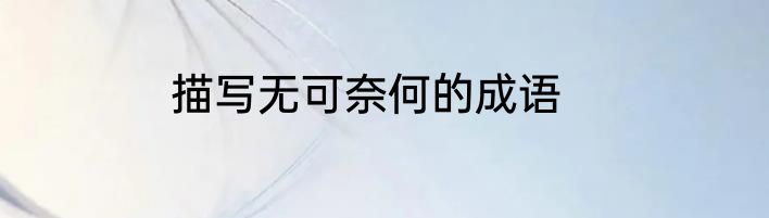 描写无可奈何的成语