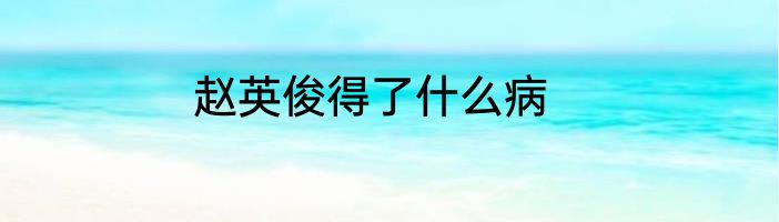 赵英俊得了什么病