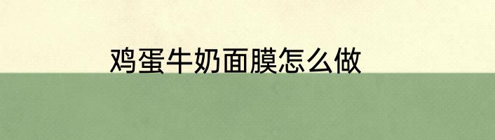 鸡蛋牛奶面膜怎么做