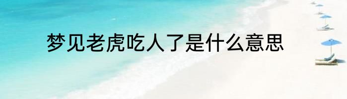 梦见老虎吃人了是什么意思