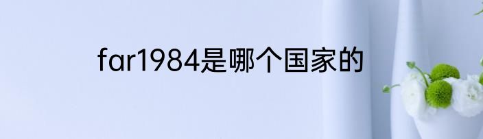 far1984是哪个国家的