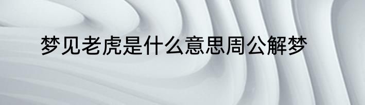 梦见老虎是什么意思周公解梦