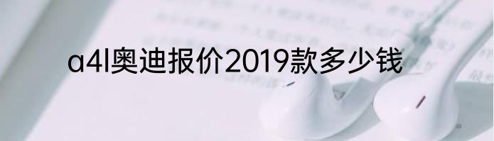 a4l奥迪报价2019款多少钱
