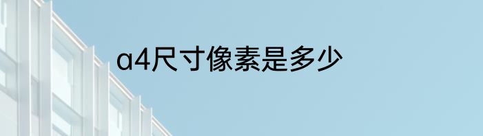 a4尺寸像素是多少
